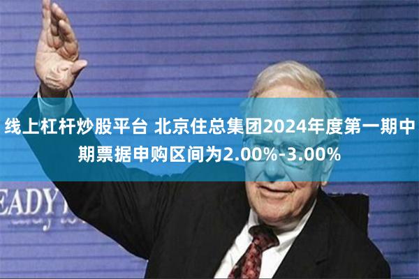 线上杠杆炒股平台 北京住总集团2024年度第一期中期票据申购区间为2.00%-3.00%