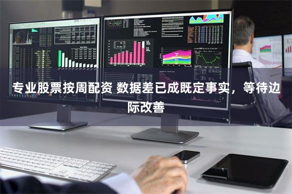 专业股票按周配资 数据差已成既定事实，等待边际改善