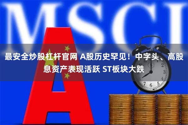 最安全炒股杠杆官网 A股历史罕见！中字头、高股息资产表现活跃 ST板块大跌