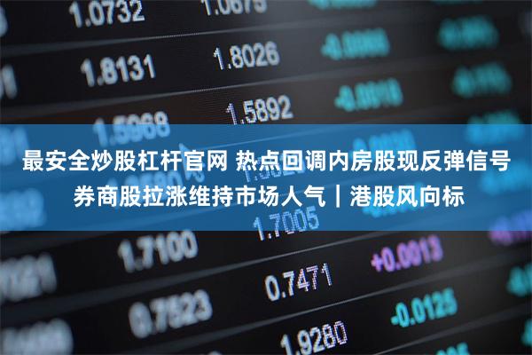 最安全炒股杠杆官网 热点回调内房股现反弹信号 券商股拉涨维持市场人气｜港股风向标