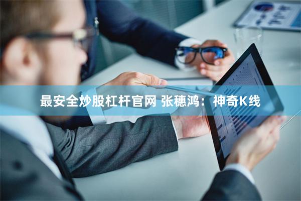 最安全炒股杠杆官网 张穗鸿：神奇K线