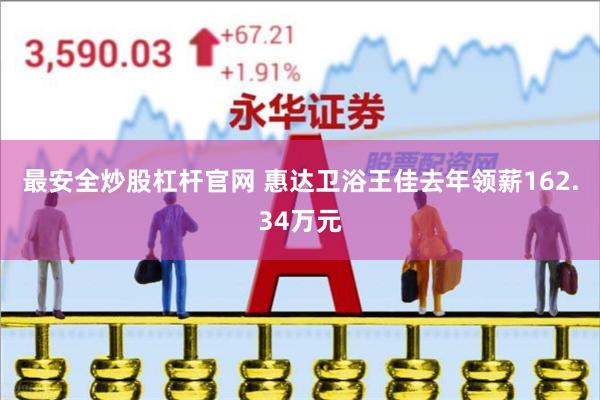 最安全炒股杠杆官网 惠达卫浴王佳去年领薪162.34万元