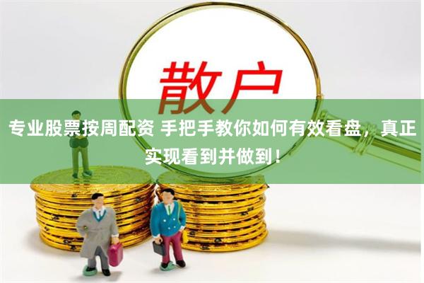 专业股票按周配资 手把手教你如何有效看盘，真正实现看到并做到！