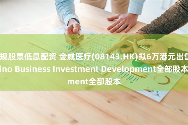 正规股票低息配资 金威医疗(08143.HK)拟6万港元出售Sino Business Investment Development全部股本