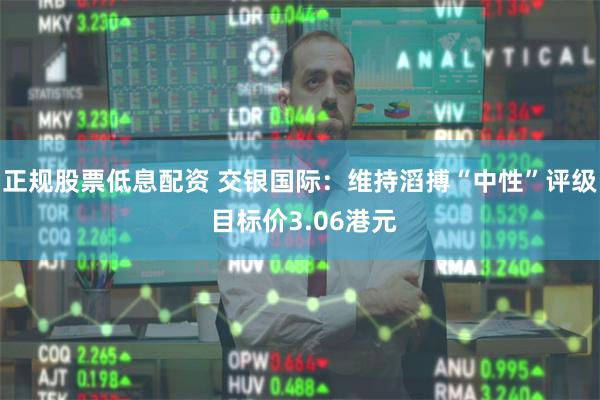 正规股票低息配资 交银国际：维持滔搏“中性”评级 目标价3.