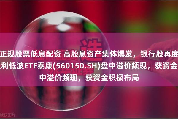 正规股票低息配资 高股息资产集体爆发，银行股再度走强，红利低