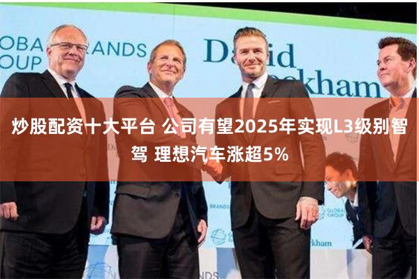 炒股配资十大平台 公司有望2025年实现L3级别智驾 理想汽