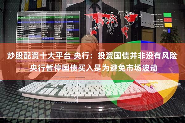 炒股配资十大平台 央行：投资国债并非没有风险 央行暂停国债买