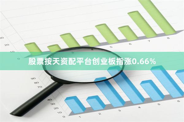 股票按天资配平台创业板指涨0.66%