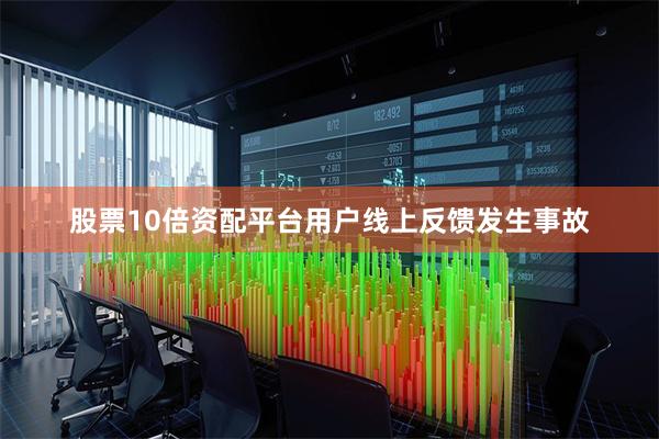 股票10倍资配平台用户线上反馈发生事故