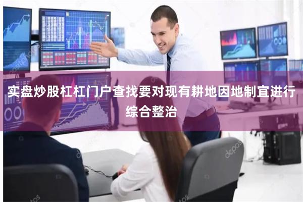 实盘炒股杠杠门户查找要对现有耕地因地制宜进行综合整治