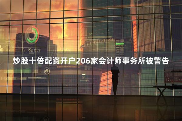 炒股十倍配资开户206家会计师事务所被警告