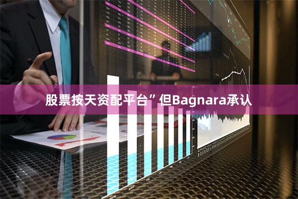 股票按天资配平台”　　但Bagnara承认