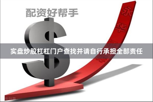 实盘炒股杠杠门户查找并请自行承担全部责任