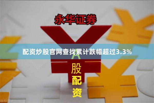 配资炒股官网查找累计跌幅超过3.3%