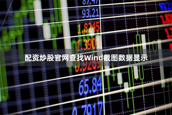 配资炒股官网查找　　Wind截图　　数据显示