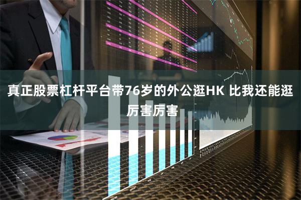 真正股票杠杆平台带76岁的外公逛HK 比我还能逛 厉害厉害