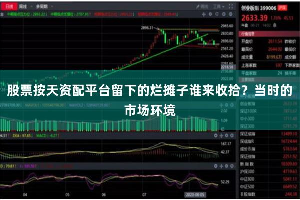股票按天资配平台留下的烂摊子谁来收拾?当时的市场环境