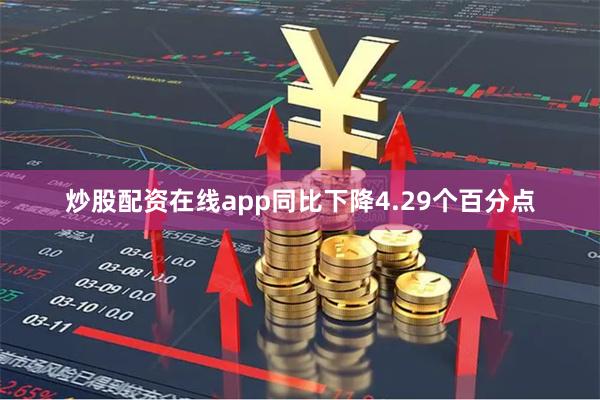 炒股配资在线app同比下降4.29个百分点