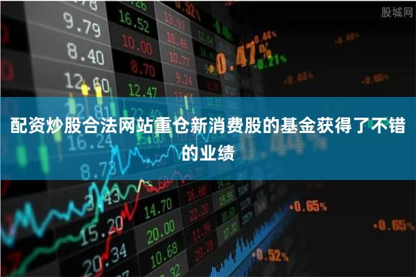 配资炒股合法网站重仓新消费股的基金获得了不错的业绩