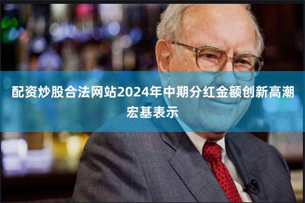 配资炒股合法网站2024年中期分红金额创新高潮宏基表示