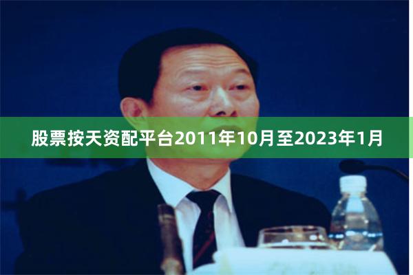 股票按天资配平台2011年10月至2023年1月