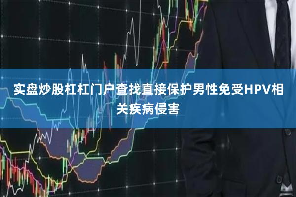 实盘炒股杠杠门户查找直接保护男性免受HPV相关疾病侵害