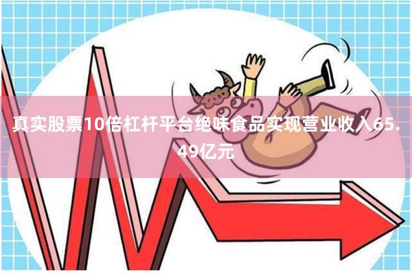真实股票10倍杠杆平台绝味食品实现营业收入65.49亿元