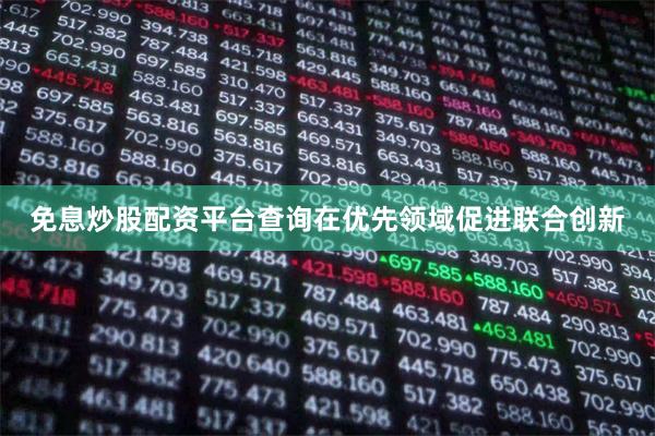 免息炒股配资平台查询在优先领域促进联合创新