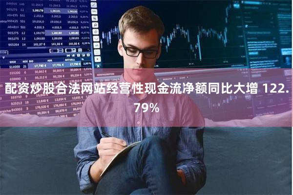配资炒股合法网站经营性现金流净额同比大增 122.79%