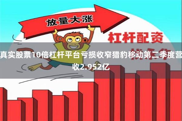 真实股票10倍杠杆平台亏损收窄猎豹移动第二季度营收2.952