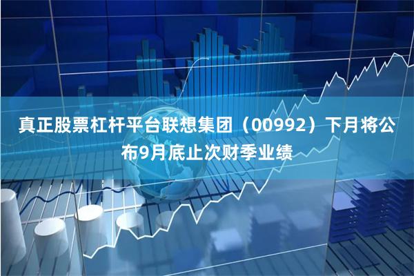 真正股票杠杆平台联想集团(00992)下月将公布9月底止次财季业绩