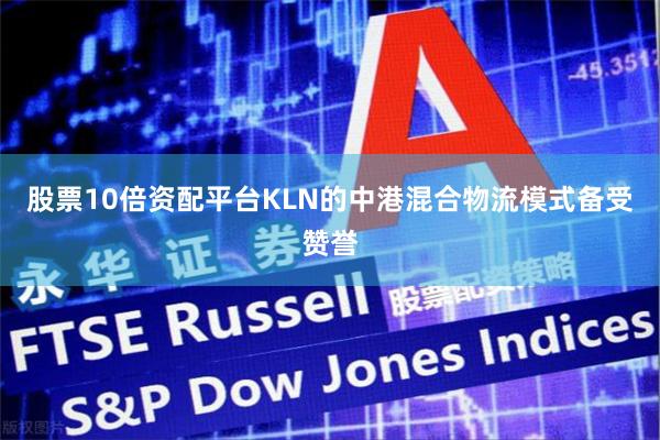 股票10倍资配平台KLN的中港混合物流模式备受赞誉